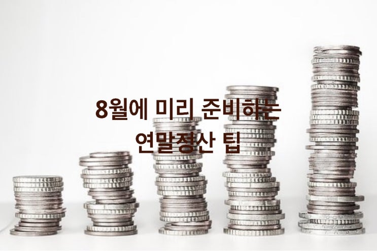  8월에 미리 준비하는 연말정산 팁