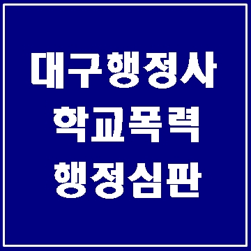  대구 학교폭력(학폭) 행정심판 청구 (E&F행정사사무소)