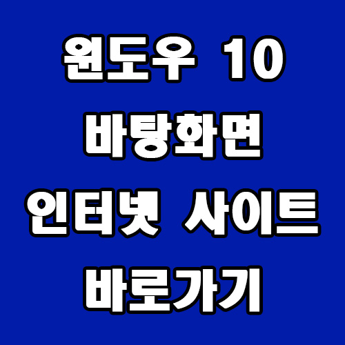  윈도우 10 바탕화면 인터넷 사이트 바로 가기 아이콘 만들기