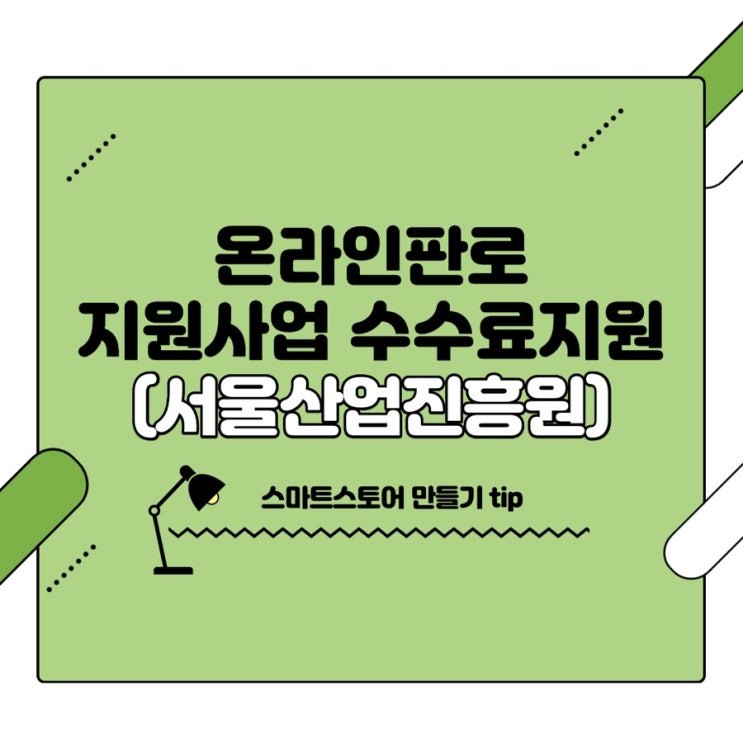  스마트스토어 만들기 tip(온라인 판로지원사업, 매출 연동 수수료 지원(3년))