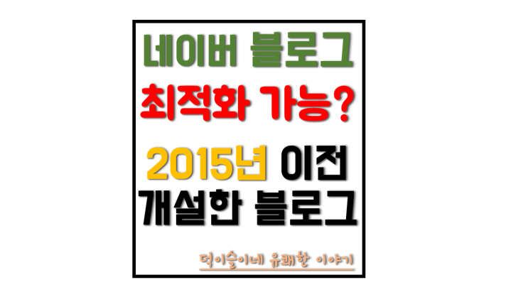 최적화 블로그 만들기 도전 2015년 이전에 개설한 블로그 최적화 블로그 만들기 도전 2015년 이전에 개설한 블로그