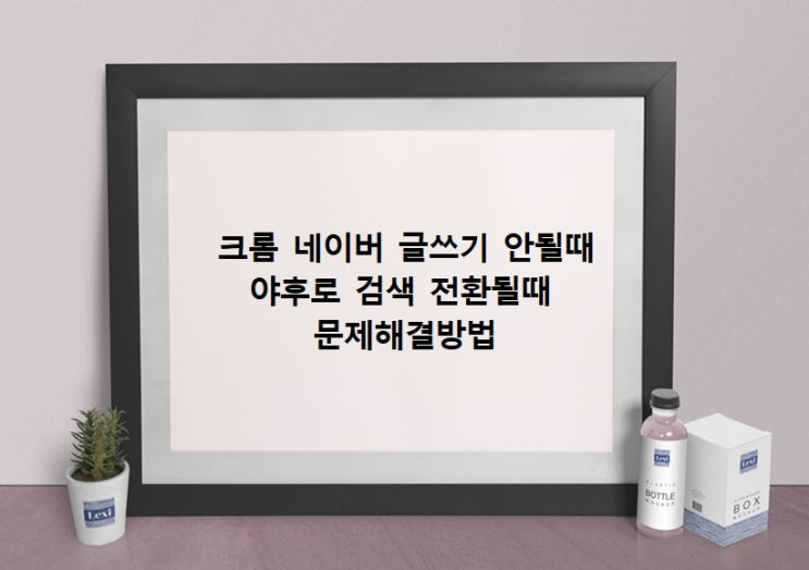  크롬문제 네이버 블로그글쓰기오류와 COOLNEWTABTHEME 야후로 검색되는 등 크롬안될때 문제해결방법