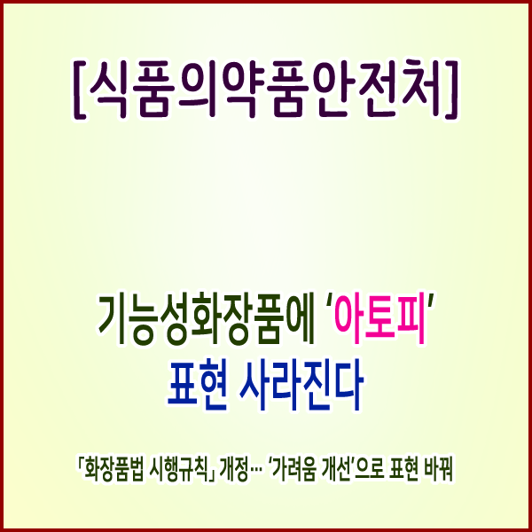  [식품의약품안전처] 기능성화장품에 ‘아토피’ 표현 사라진다.