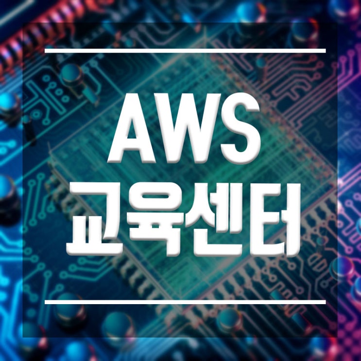  AWS교육센터 :: 클라우드아키텍처, AWS엔지니어 취업반