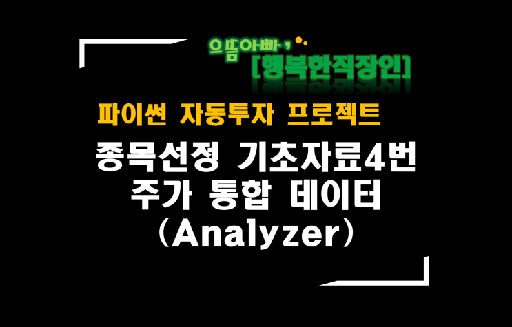  [파이썬자동투자_프로젝트]#62_Analyzer_base04 주가 정보 통합데이터 (종목선정 기초자료4번)