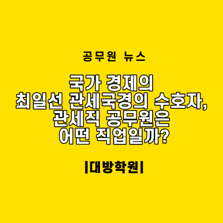  [서울공무원학원] (공무원뉴스) 국가 경제의 최일선 관세국경의 수호자, 관세직 공무원은 어떤 직업일까?