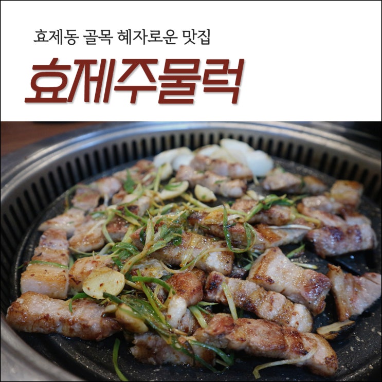 [효제동 맛집] 혜자로운 고깃집 '효제주물럭'