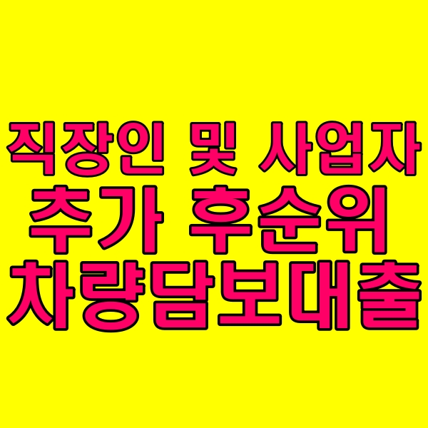  직장인 및 사업자 선순위 차량담보대출받고 나서 추가 후순위 받고 싶을 때 이용할 수 있는 금융권은?
