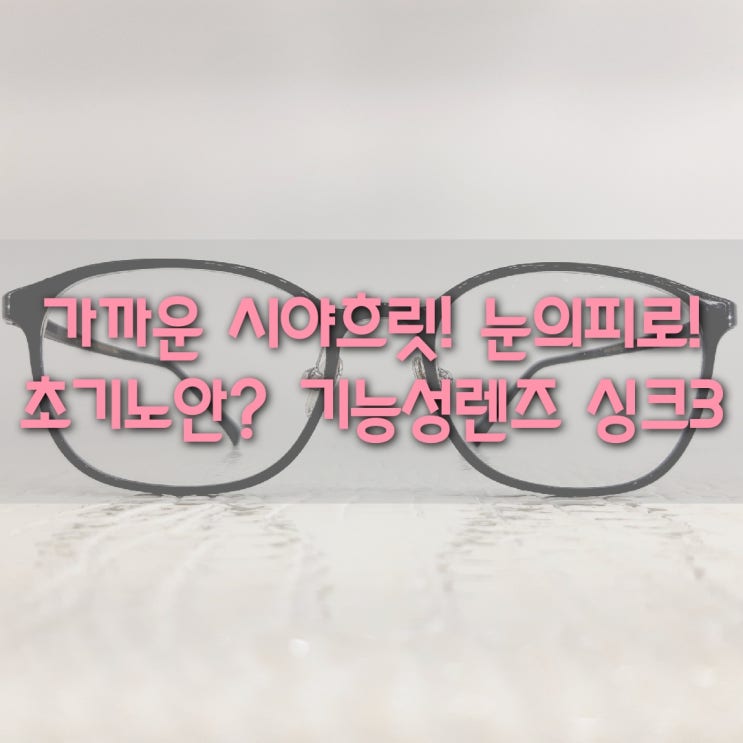  구로동 호야 기능성렌즈 싱크3 1.60 / 30, 40대 가까운 거리 컴퓨터 안경 눈피로 시력저하 시야가 흐릿