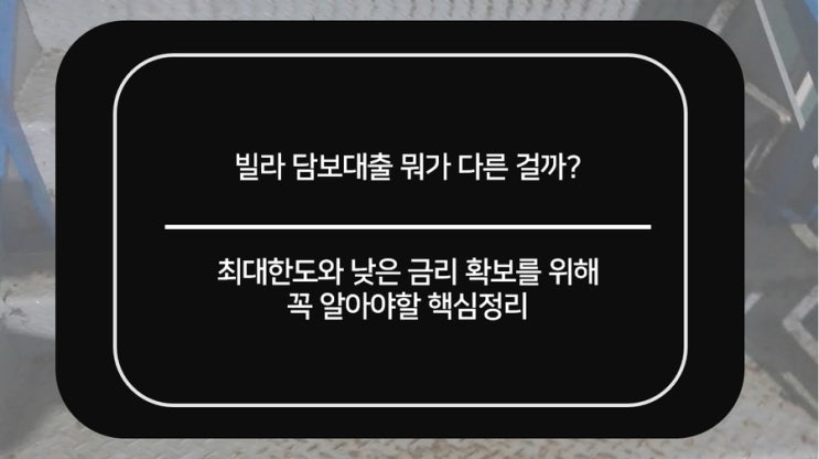  빌라담보대출 최대한도를 위해 꼭 알아야할점 정리