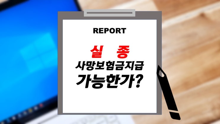  산사태 홍수 물난리 등의 실종. 사망보험금 지급이 되는 조건