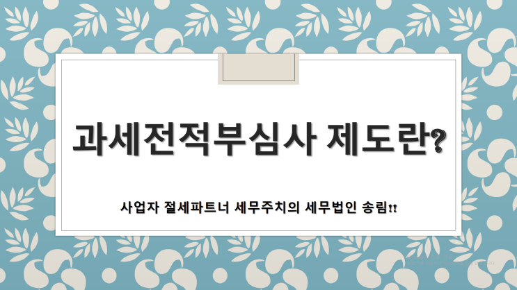  과세전적부심사 제도 및 조세불복 종류 -[김해세무사/부원동세무사/삼방동세무사/어방동세무사/안동세무사/봉황동세무사/장유세무사/주촌면세무사/내외동세무사]