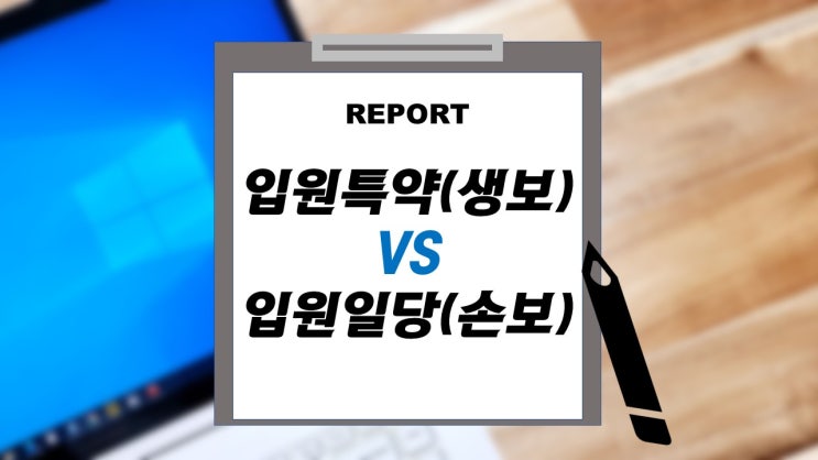 생보 입원특약과 손보 질병상해입원일당 장단점 비교