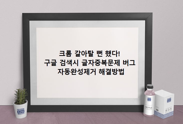  크롬 구글 검색시 자동완성 기능 제거방법, 글자중복문제(첫 글자 두개 발생) 버그 해결방법