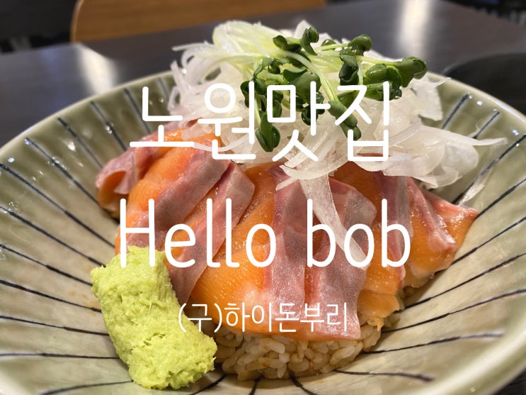  노원맛집 (구)하이돈부리 “헬로 밥” 연어덮밥혼밥
