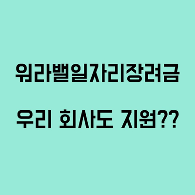  워라밸일자리 장려금 우리 회사도 지원 받을수 있을까?
