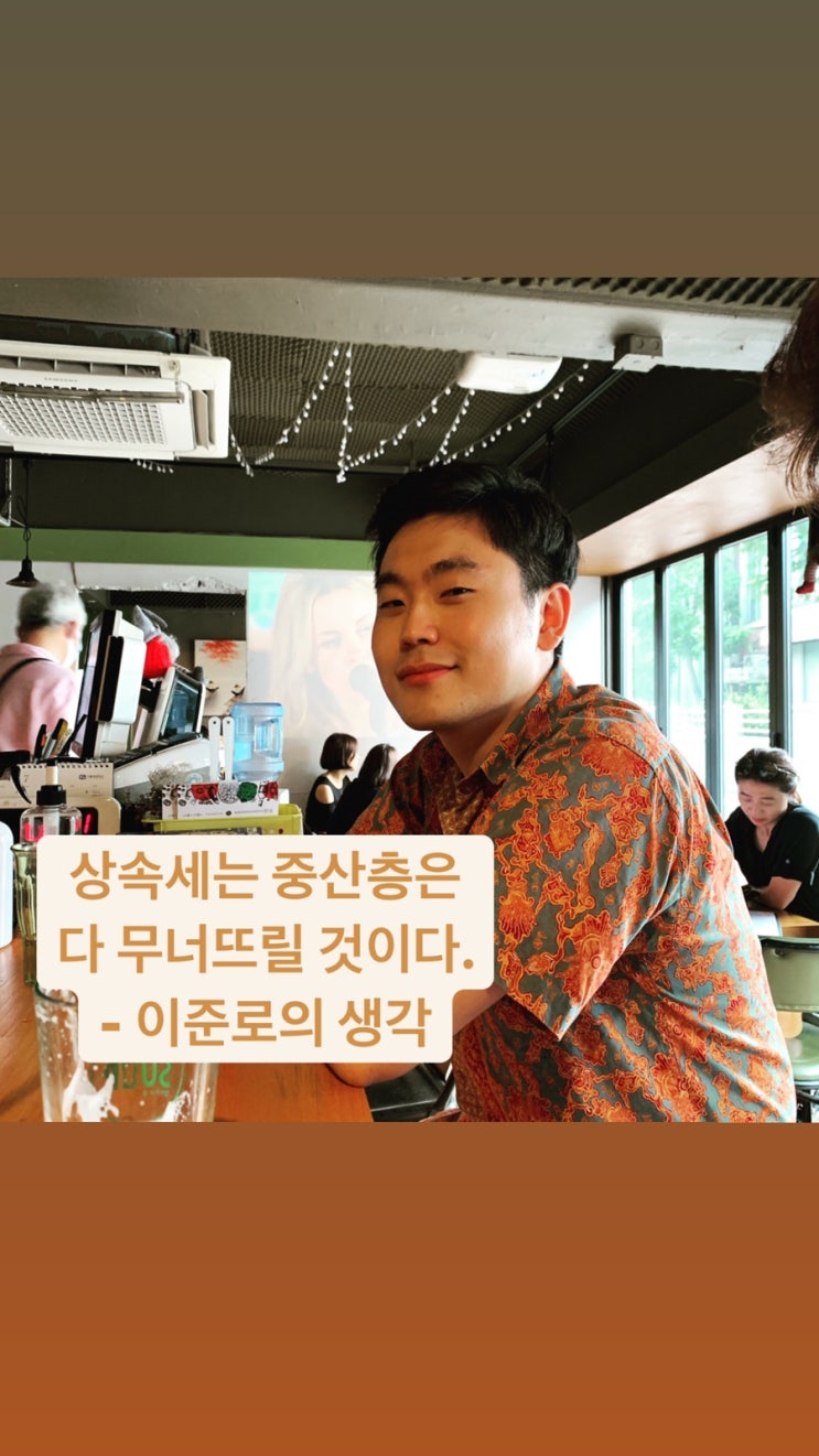  상속세는 중산층은 다 무너뜨릴 것이다. - 이준로의 생각