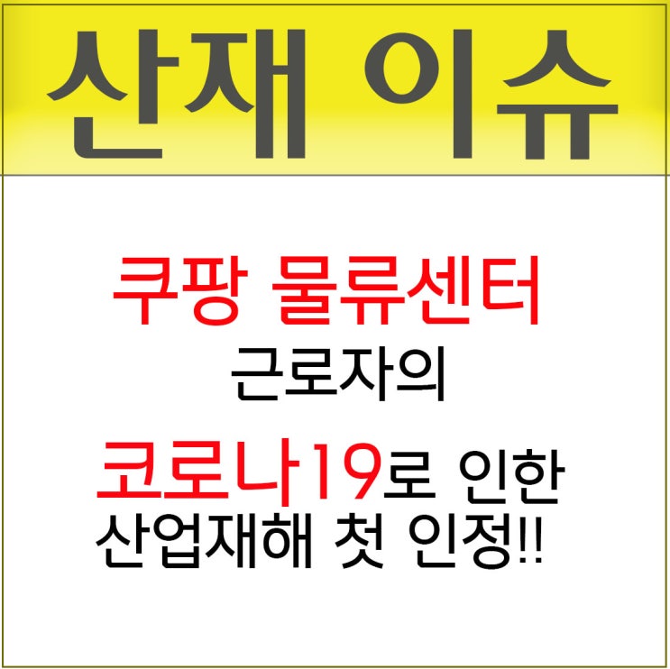 코로나19로 인한 쿠팡 물류센터 근로자의 산업재해 첫 인정!!