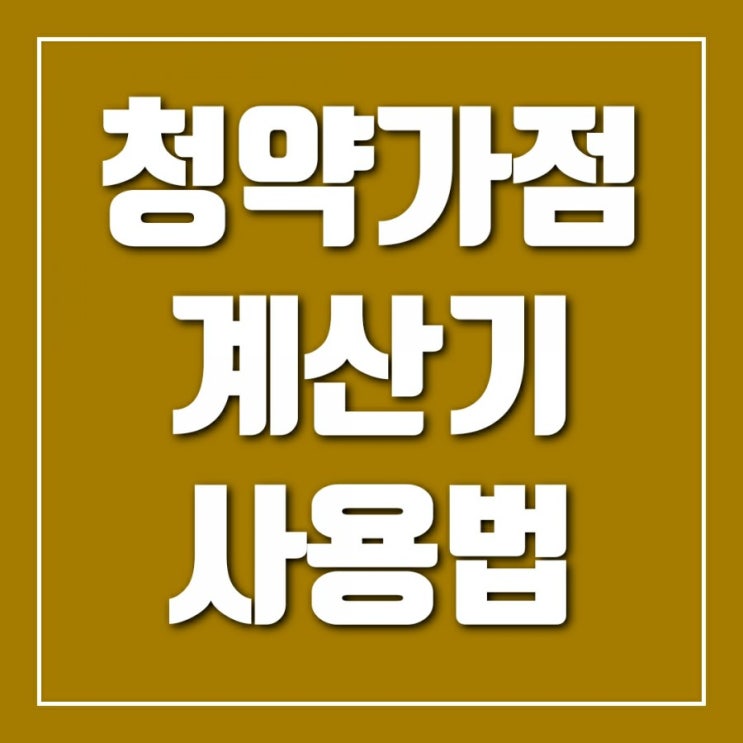 청약가점계산기 사용법-청약가점항목 점검(무주택기간, 부양가족 수, 청약통장가입기간) 청약가점계산기 사용법-청약가점항목 점검(무주택기간, 부양가족 수, 청약통장가입기간)