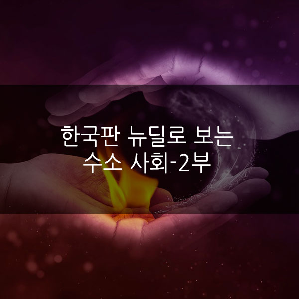  한국판 뉴딜로 보는 ‘수소 사회’ - 2부