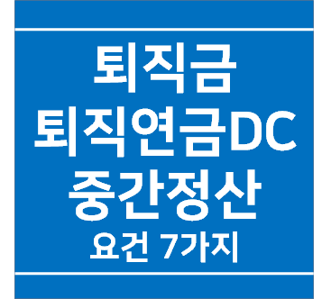  코로나19 퇴직금(퇴직연금DC형) 중간정산 가능할까? 중간정산 사유 7가지, 준비서류