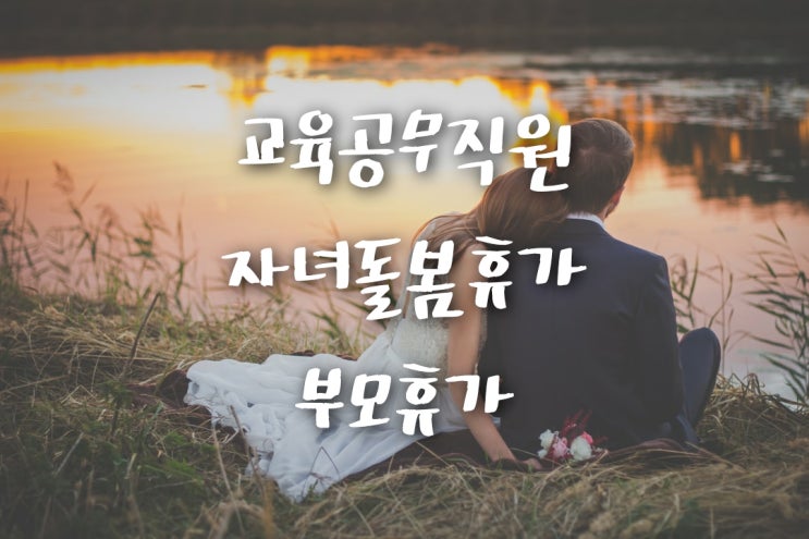 교육공무직 가족돌봄휴가 중 자녀돌봄휴가와 부모휴가 자세하게 알아보기 교육공무직 가족돌봄휴가 중 자녀돌봄휴가와 부모휴가 자세하게 알아보기