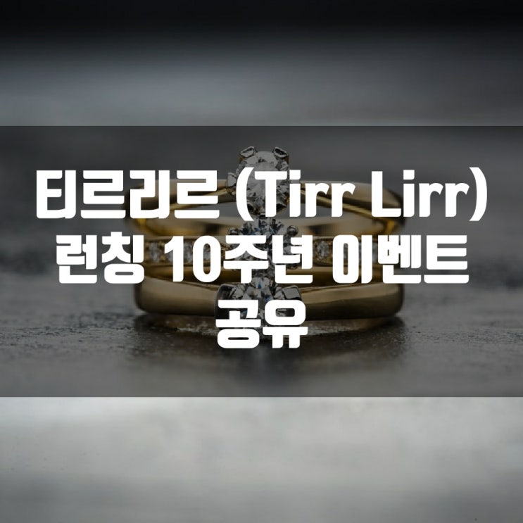 티르리르 (Tirr Lirr) 런칭 10주년 이벤트 공유