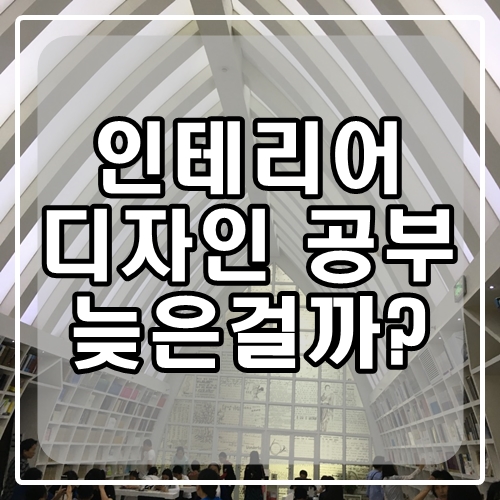  인테리어디자인 공부, 지금 하면 늦지 않을까?