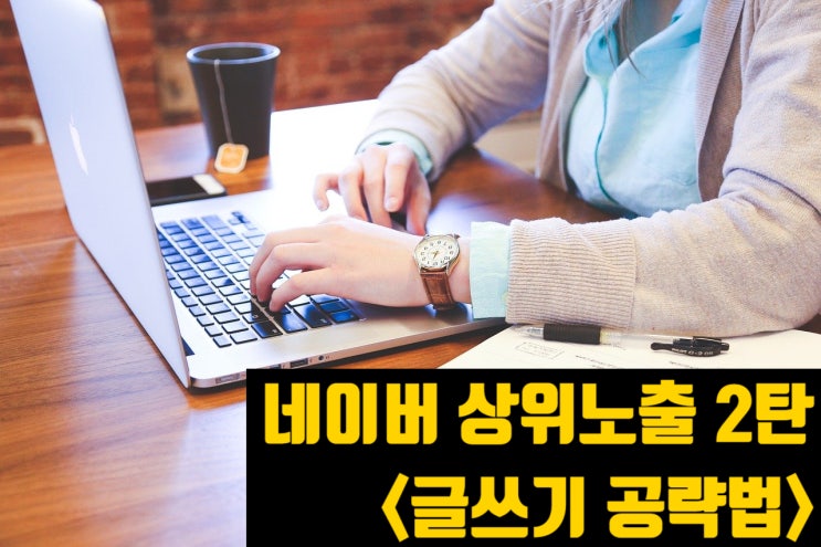  네이버 상위노출 2탄, 글쓰기로 공략하는 법