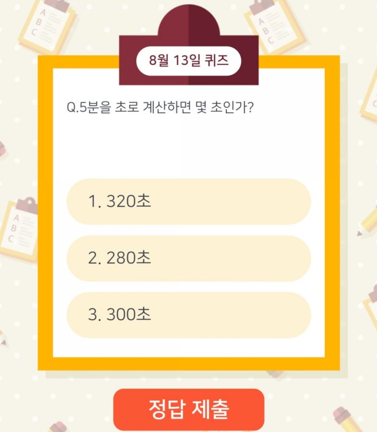 하이타이퀴즈 매일매일출첵 퀴즈 8월13일 오늘의퀴즈 5분을 초로 계산하면 몇 초인가? 하이타이퀴즈 매일매일출첵 퀴즈 8월13일 오늘의퀴즈 5분을 초로 계산하면 몇 초인가?