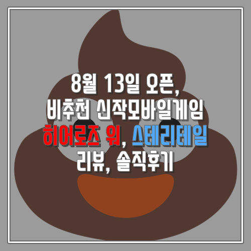 8월 13일 오픈, 비추천 신작모바일게임 히어로즈 워, 스테리테일 리뷰, 솔직후기