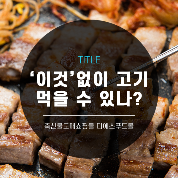 [디푸의 고기정보]'이것' 없이 고기 먹을 수 있나?
