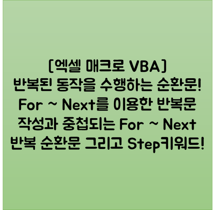  [엑셀 매크로 VBA] 반복된 동작을 수행하는 순환문! For ~ Next를 이용한 반복문 작성과 중첩되는 For ~ Next 반복 순환문 그리고 Step키워드!