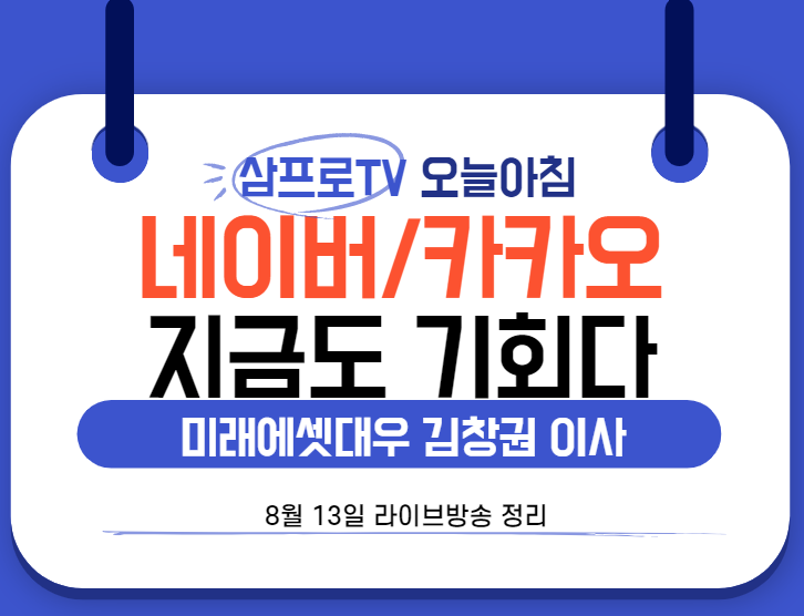  [8월13일]삼프로TV - 오늘아침 : 미래에셋대우  김창권 이사 - 네이버 / 카카오 지금도 기회