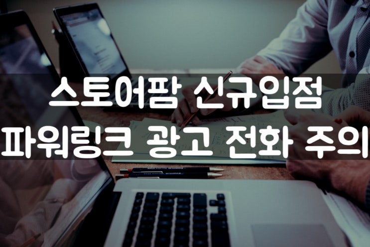  [주의]스토어팜 광고대행사기, 파워링크 광고,키워드 광고 전화,  조심해야합니다