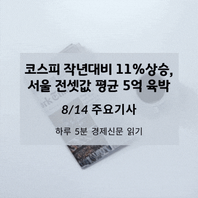 [8/14 경제신문] 코스피 작년대비 11%상승, 서울 전셋값 평균 5억 육박