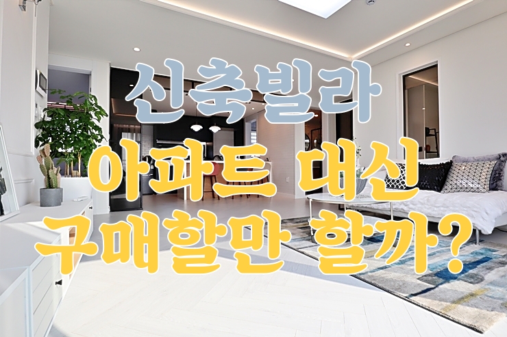  신축빌라매매, 아파트 대신 생각해 볼만할까?