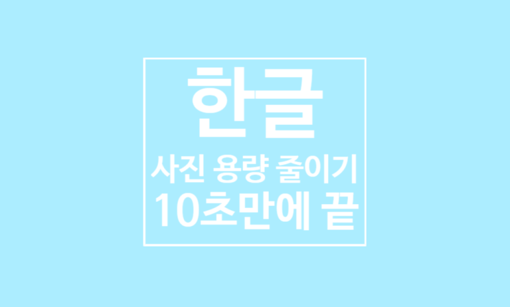 한글 사진 용량 줄이기: 10초만에 끝 한글 사진 용량 줄이기: 10초만에 끝