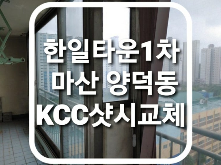  마산 회원구 양덕동 마산한일타운1차아파트 kcc발코니창호 하이샤시 창문 교체 시공전 현장/샷시교체전문(마산샷시)(회원구샤시)(양덕동샷시)