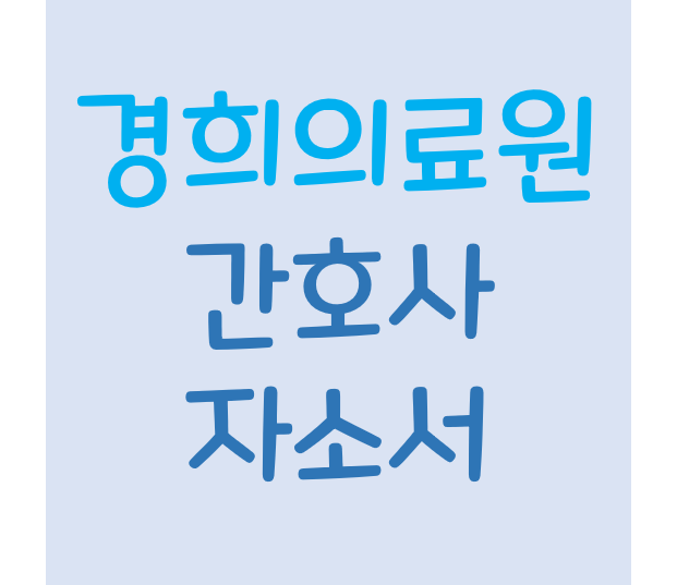 [간호사 자소서] 2021년 경희의료원 신규 간호사 자기소개서 분석/ 경희대학교병원