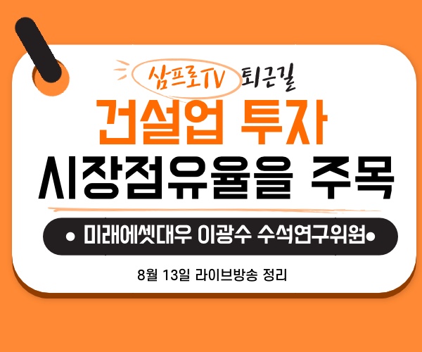  [8월14일]삼프로TV - 퇴근길 : 미래에셋대우 이광수 수석연구위원 - 건설업 투자, 시장점유율을 주목하라