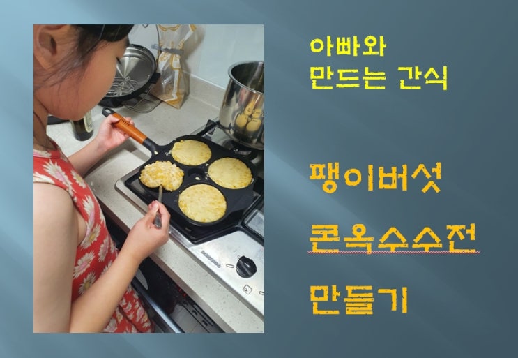  아빠와 만드는 간식 - 팽이버섯 콘옥수수전