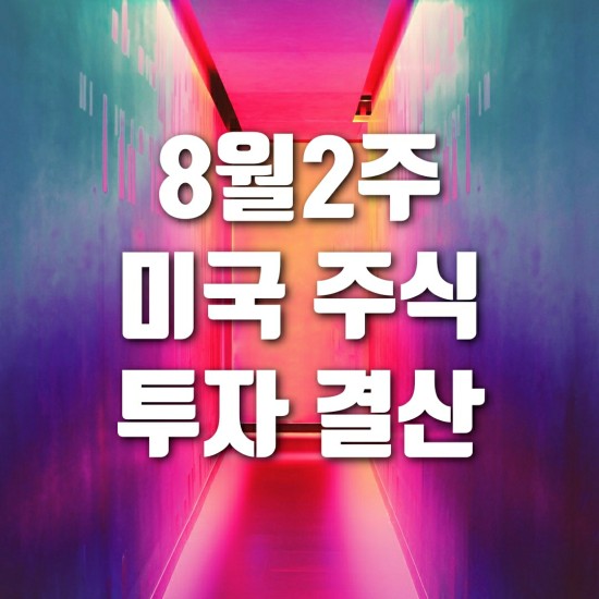 8월 2주 미국 주식 투자 결산 (현금을 모아야 될 때인가?)