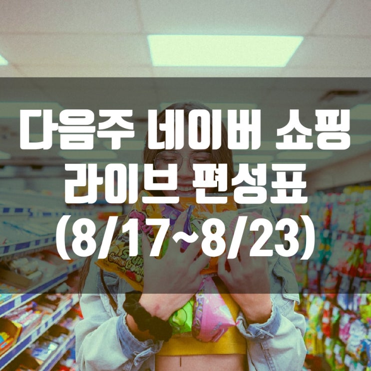  다음주 네이버 쇼핑 라이브 편성표 (8/17~8/23)