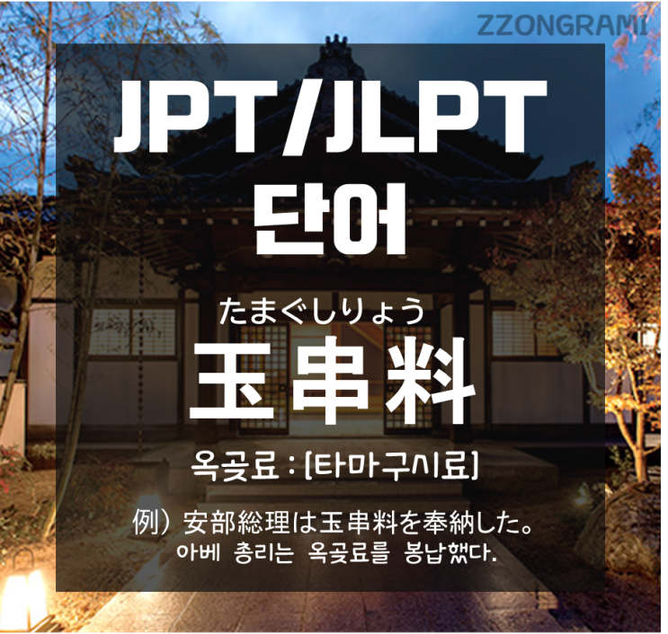  [일본어 공부] JPT/JLPT 단어 : 아베 총리가 참배 대신에 봉납했다는  「玉串料 : 타마쿠시료」