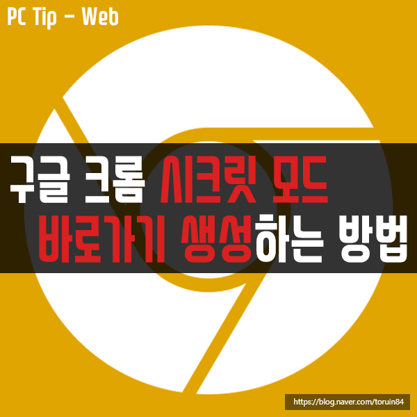 구글 크롬(Chrome) 시크릿 모드 바로 가기 생성하는 방법 구글 크롬(Chrome) 시크릿 모드 바로 가기 생성하는 방법