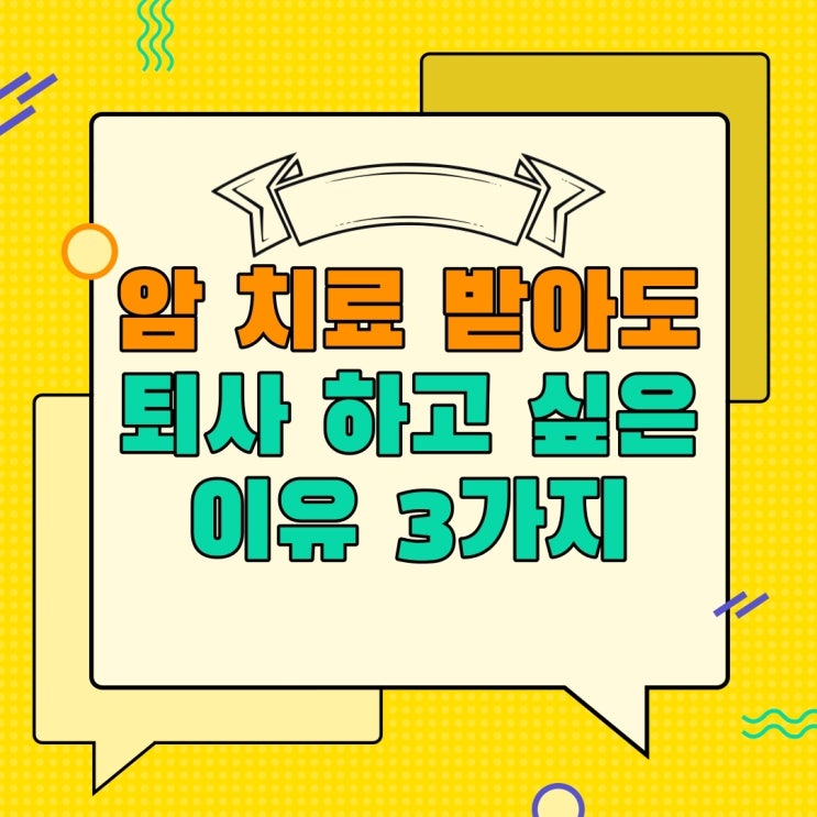 암 치료, 받아도 퇴사 하고 싶은 이유 3가지 암 치료, 받아도 퇴사 하고 싶은 이유 3가지