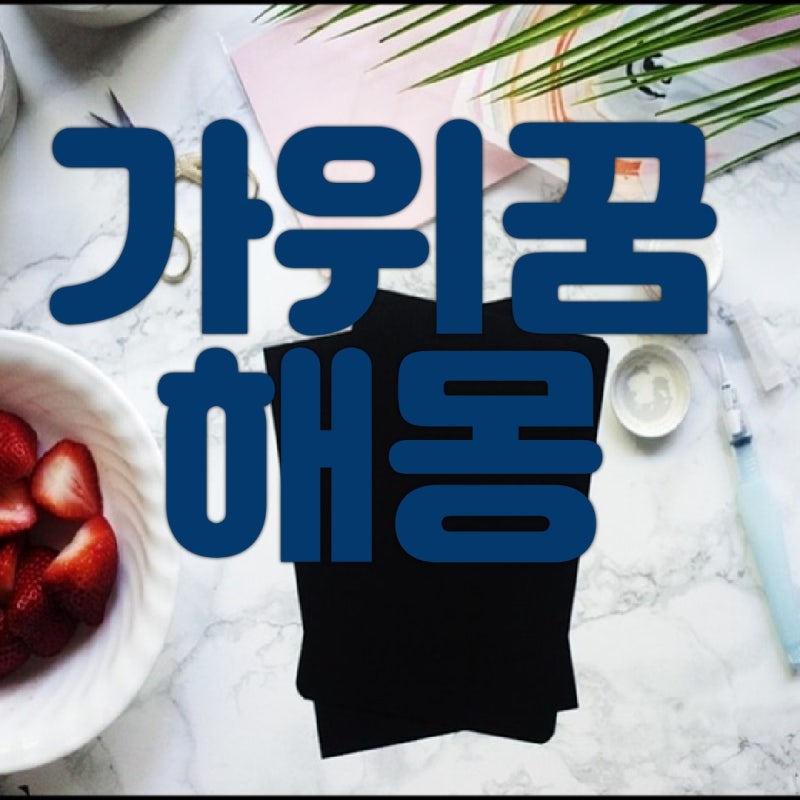 가위꿈 해몽/가위에 눌리는 꿈의 의미는?