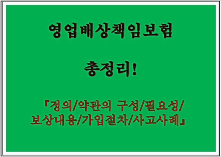  영업배상책임보험 총정리!           【정의/약관의 구성/필요성/보상내용/가입절차/사고사례】
