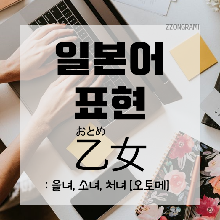  [일본어 공부] 일본어 표현 : 평범한 남자와 여자를 뜻하는 '갑남을녀'의 '을녀:乙女' 일본에서는 다른 뜻!